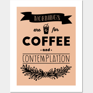 Mornings are for coffee and contemplation Posters and Art